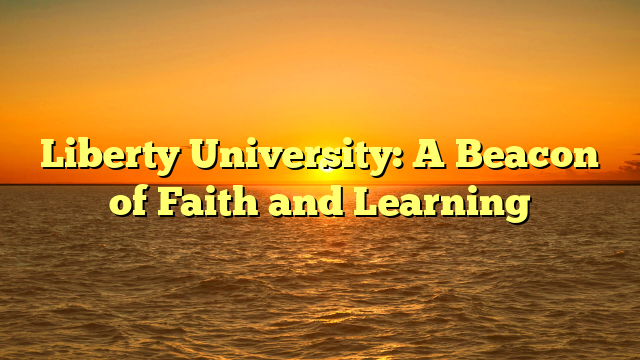 Liberty University: A Beacon of Faith and Learning